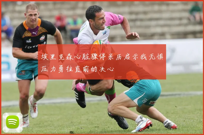 埃里克森心脏骤停亲历启示我无惧压力勇往直前的决心