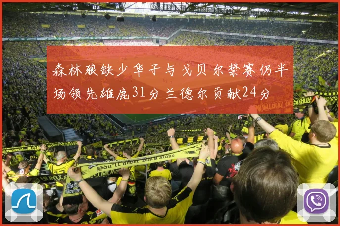 森林狼缺少华子与戈贝尔禁赛仍半场领先雄鹿31分兰德尔贡献24分