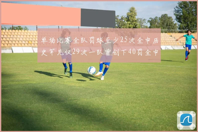 单场比赛全队罚球至少25次全中历史罕见仅29次一队曾创下40罚全中的纪录