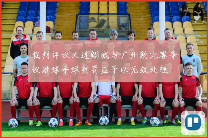 裁判评议大连鲲城与广州豹比赛争议进球手球判罚应予以无效处理
