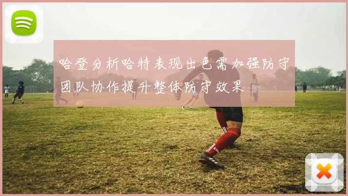 哈登分析哈特表现出色需加强防守团队协作提升整体防守效果