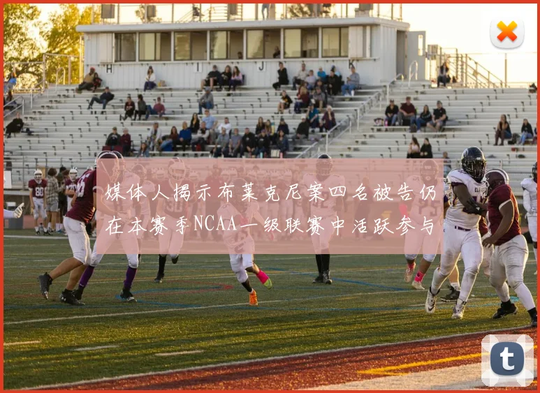 媒体人揭示布莱克尼案四名被告仍在本赛季NCAA一级联赛中活跃参与