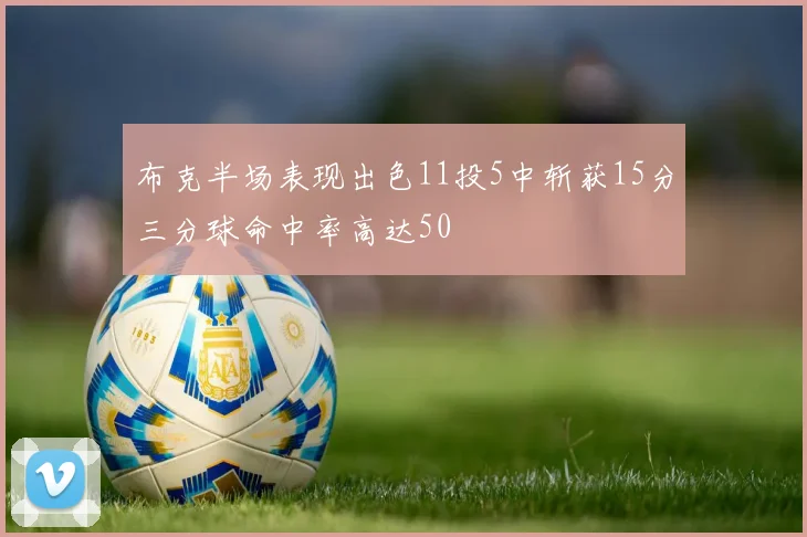 布克半场表现出色11投5中斩获15分三分球命中率高达50