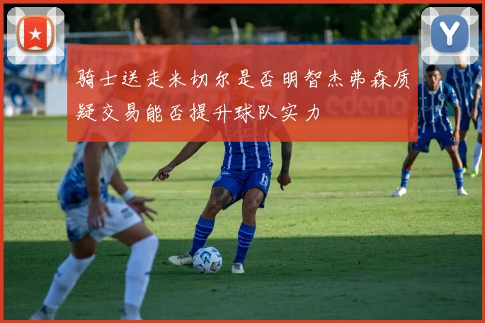 骑士送走米切尔是否明智杰弗森质疑交易能否提升球队实力