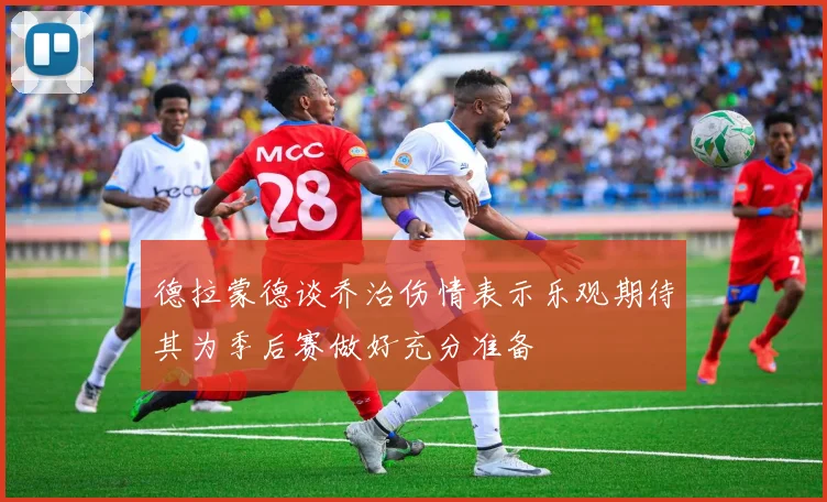德拉蒙德谈乔治伤情表示乐观期待其为季后赛做好充分准备