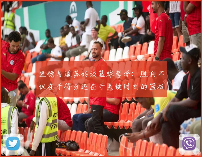 里德与道苏姆谈篮球哲学：胜利不仅在于得分还在于关键时刻的篮板球
